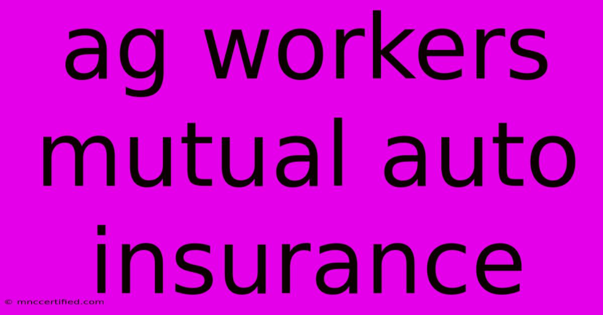 Ag Workers Mutual Auto Insurance