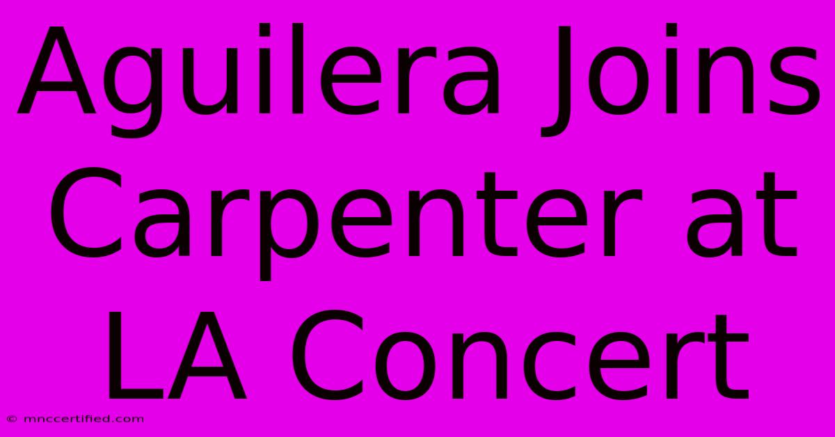 Aguilera Joins Carpenter At LA Concert