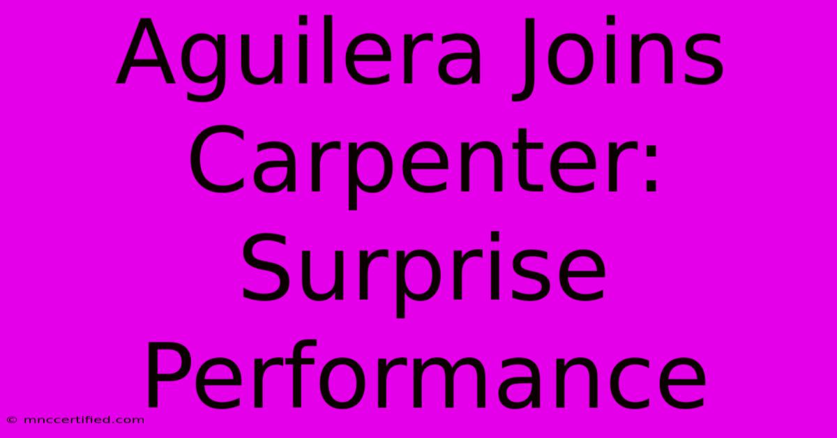 Aguilera Joins Carpenter: Surprise Performance