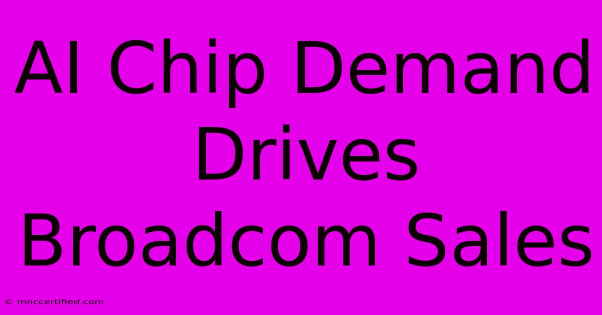 AI Chip Demand Drives Broadcom Sales