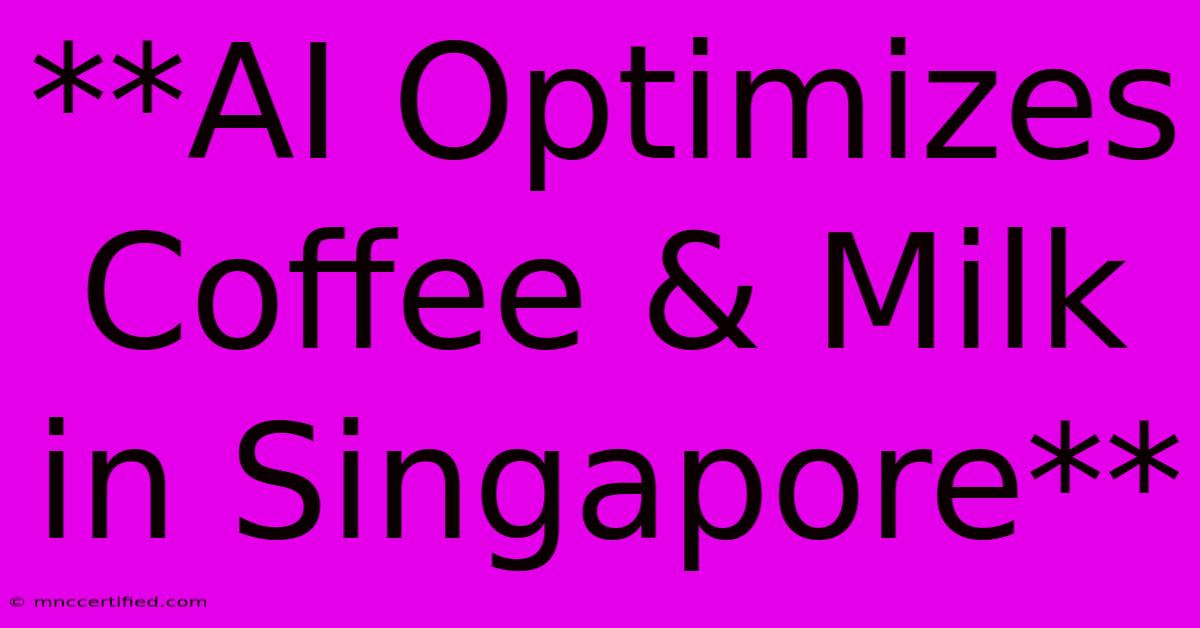 **AI Optimizes Coffee & Milk In Singapore**