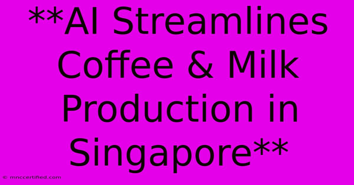 **AI Streamlines Coffee & Milk Production In Singapore**