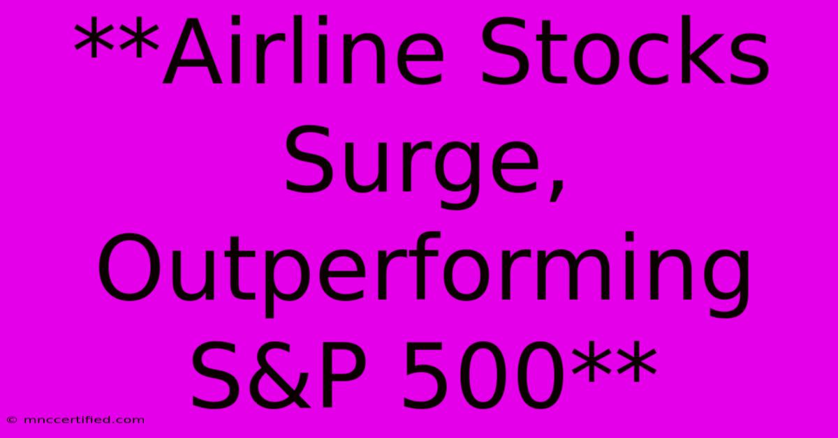 **Airline Stocks Surge, Outperforming S&P 500**