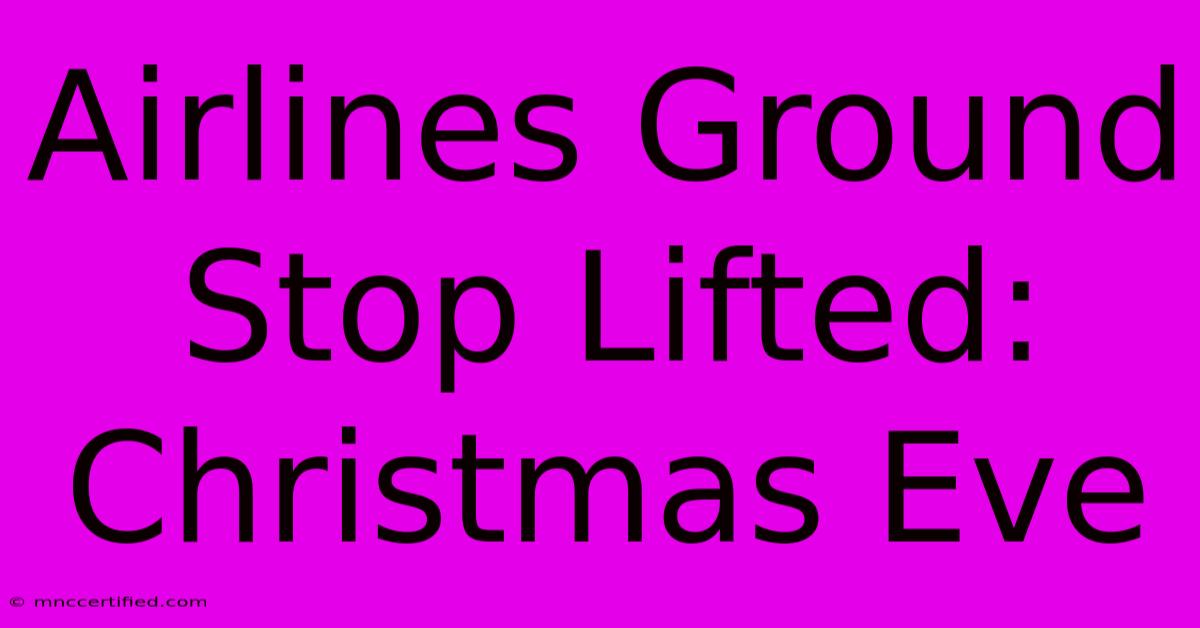 Airlines Ground Stop Lifted: Christmas Eve