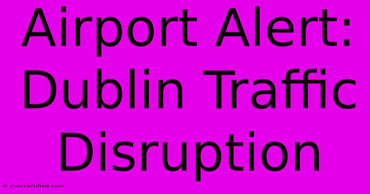 Airport Alert: Dublin Traffic Disruption