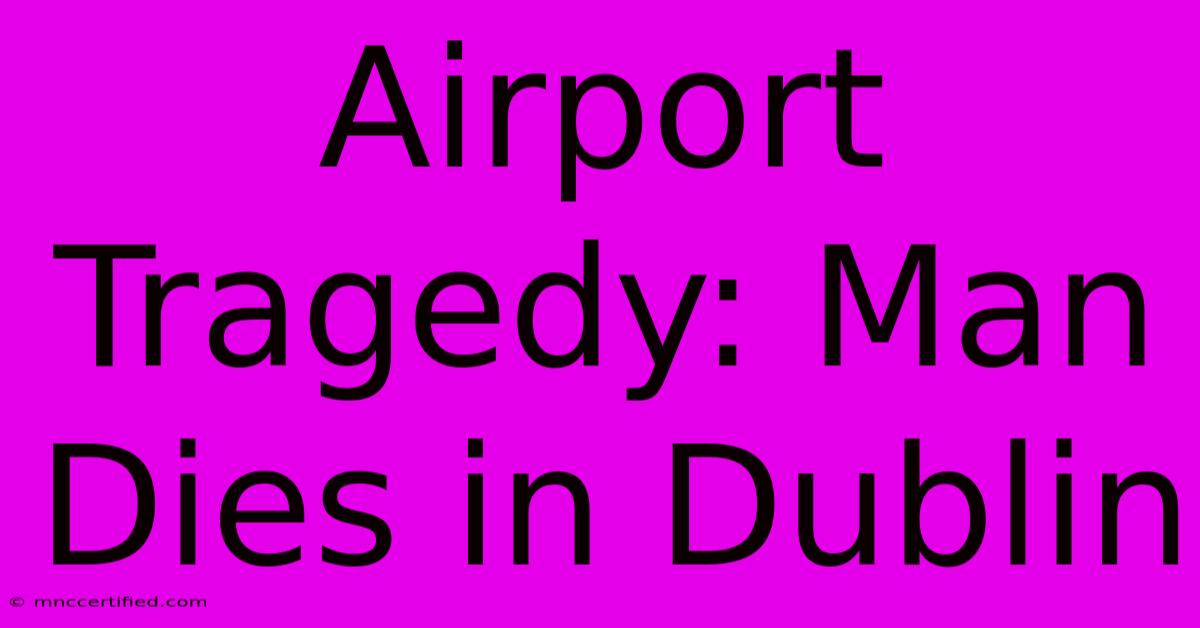 Airport Tragedy: Man Dies In Dublin