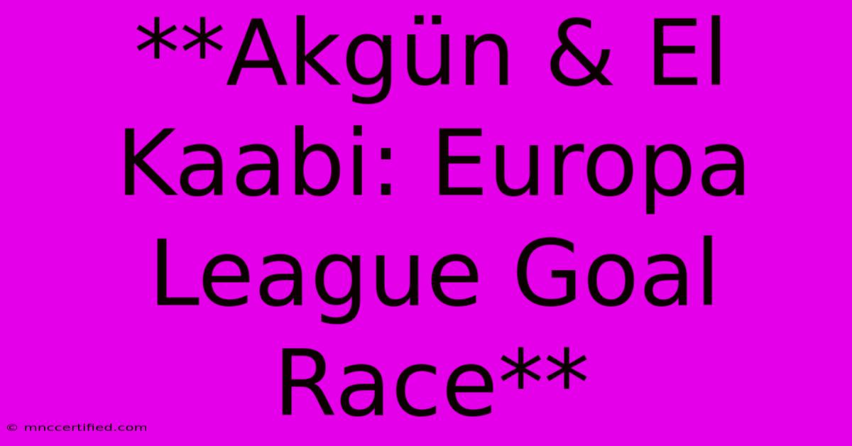 **Akgün & El Kaabi: Europa League Goal Race** 