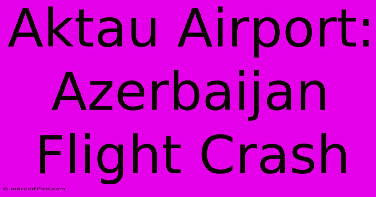 Aktau Airport: Azerbaijan Flight Crash