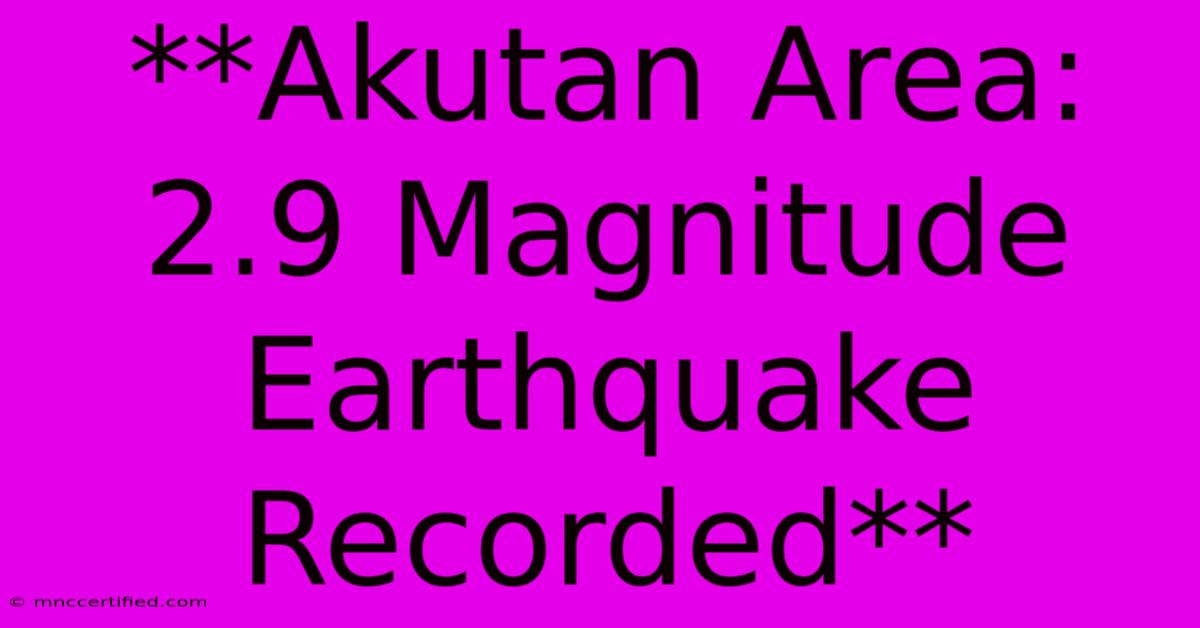 **Akutan Area: 2.9 Magnitude Earthquake Recorded**