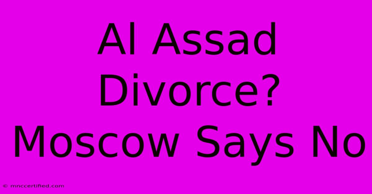 Al Assad Divorce? Moscow Says No