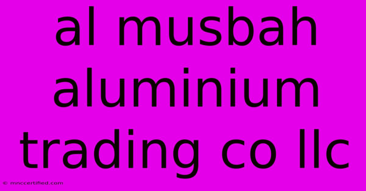 Al Musbah Aluminium Trading Co Llc