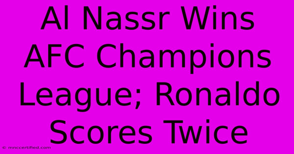 Al Nassr Wins AFC Champions League; Ronaldo Scores Twice