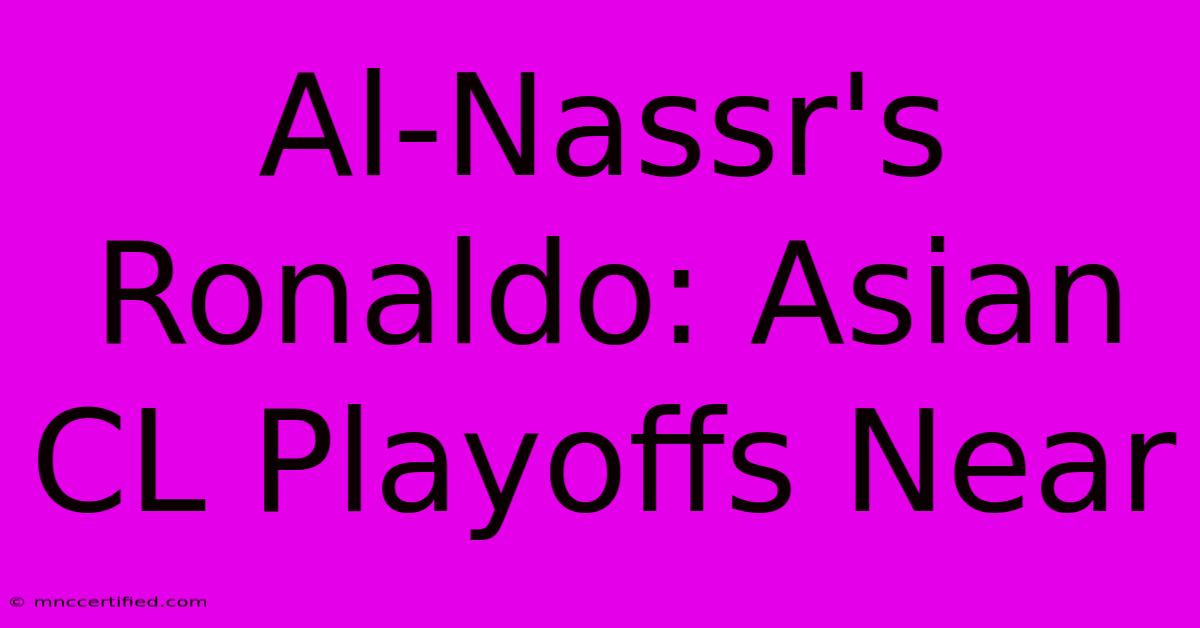 Al-Nassr's Ronaldo: Asian CL Playoffs Near