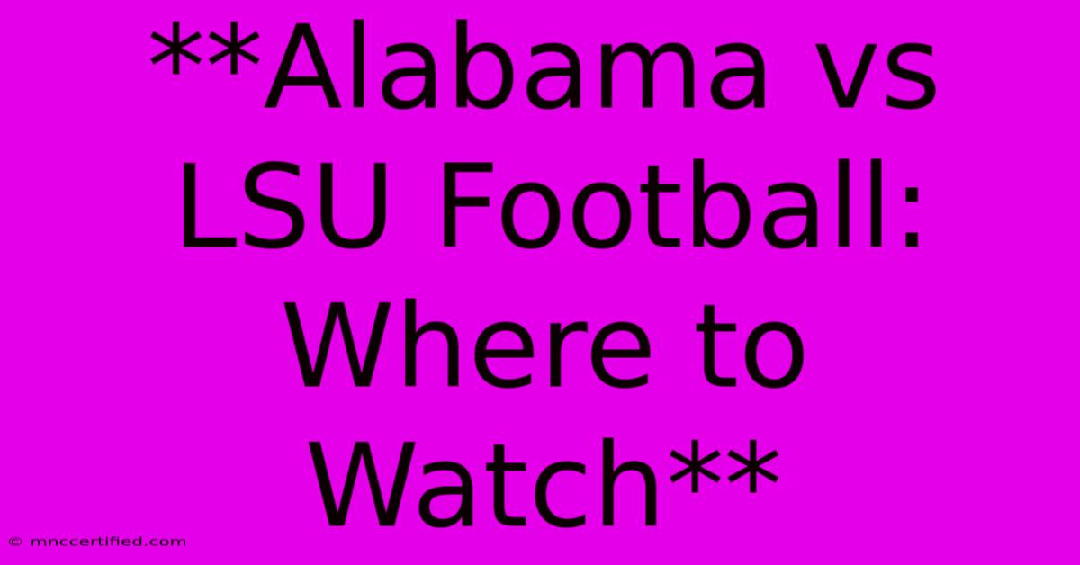 **Alabama Vs LSU Football: Where To Watch**