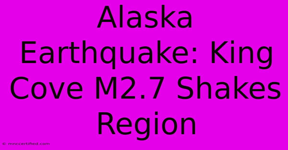 Alaska Earthquake: King Cove M2.7 Shakes Region