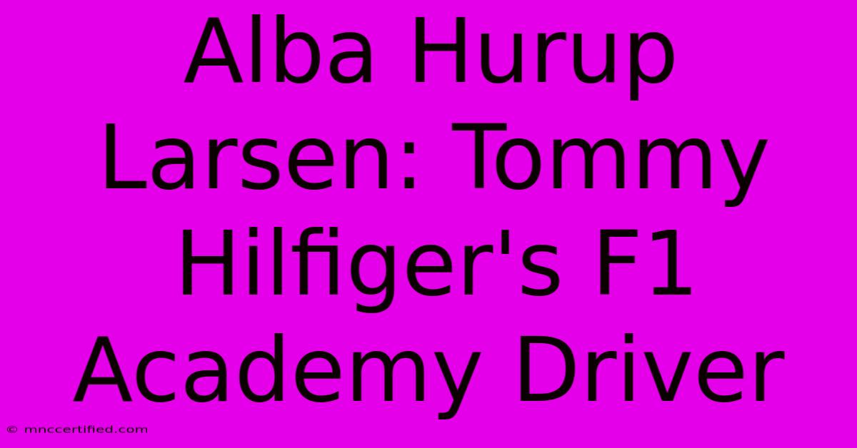 Alba Hurup Larsen: Tommy Hilfiger's F1 Academy Driver