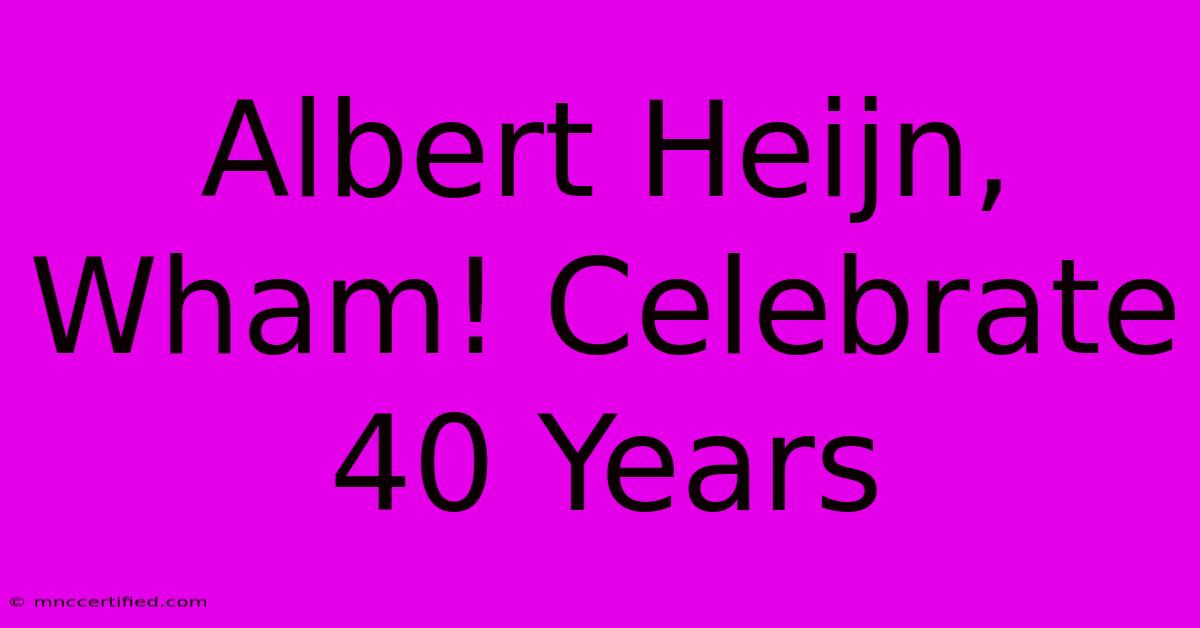 Albert Heijn, Wham! Celebrate 40 Years