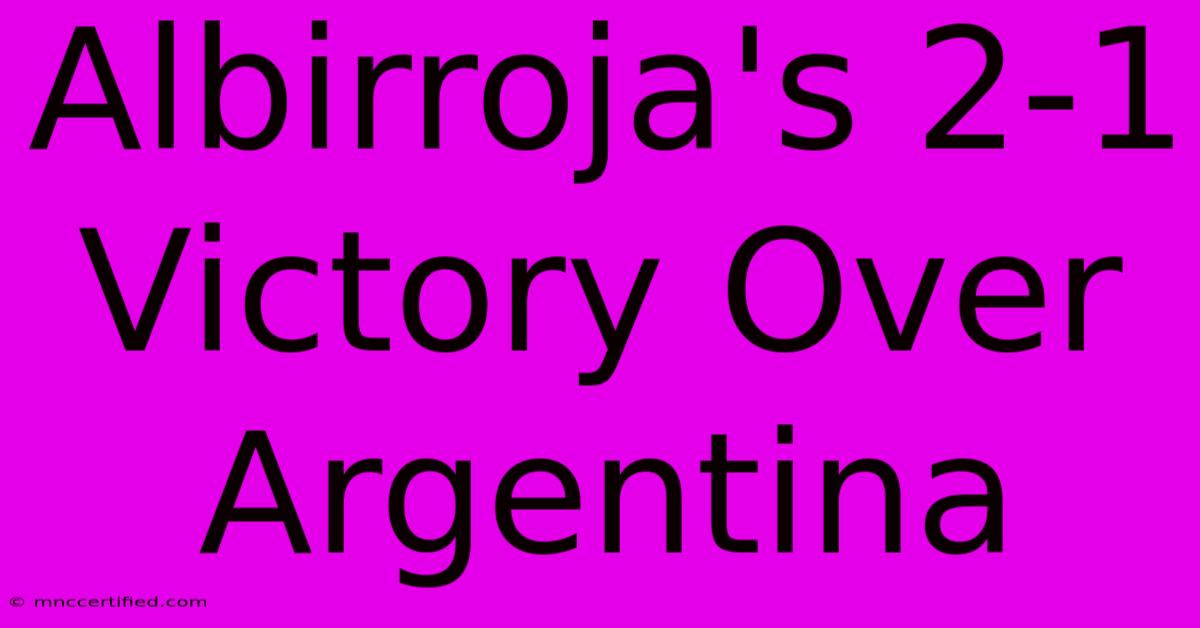 Albirroja's 2-1 Victory Over Argentina