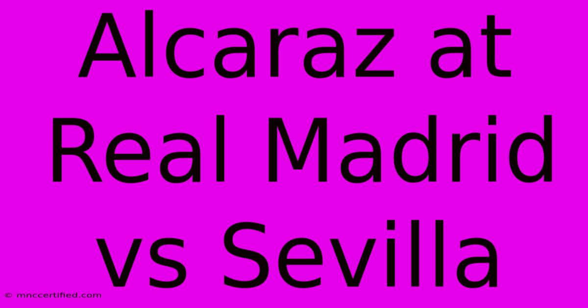 Alcaraz At Real Madrid Vs Sevilla