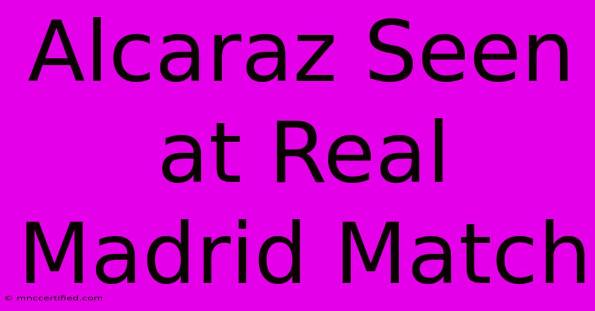 Alcaraz Seen At Real Madrid Match