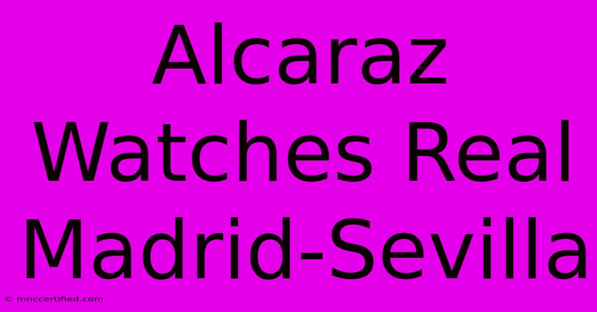 Alcaraz Watches Real Madrid-Sevilla