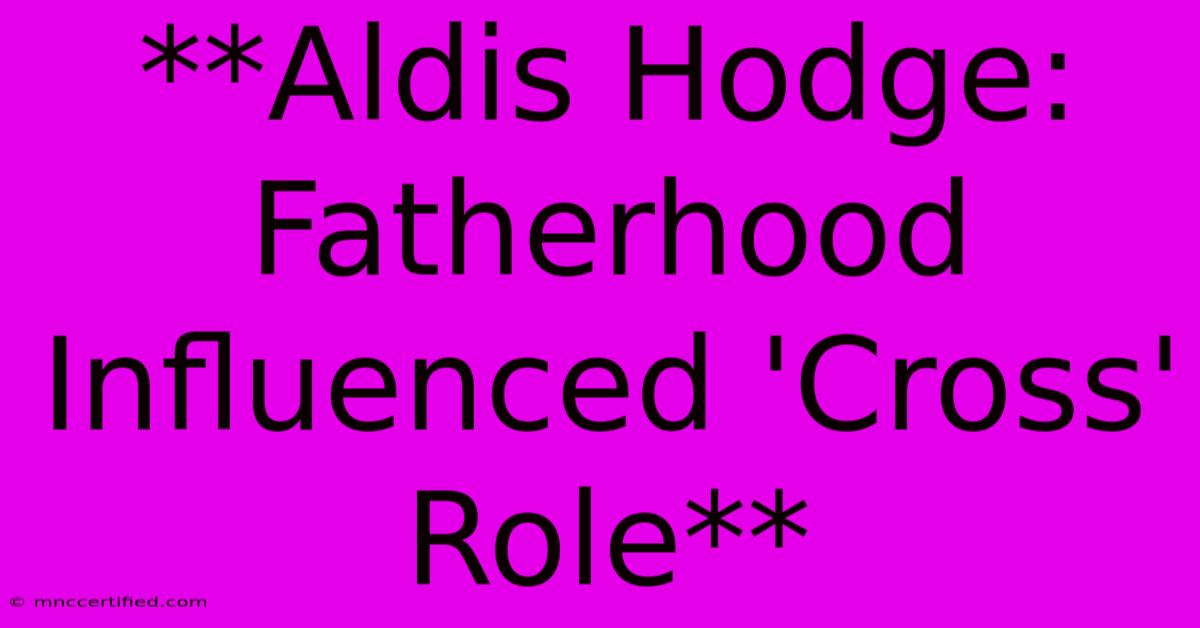 **Aldis Hodge: Fatherhood Influenced 'Cross' Role**