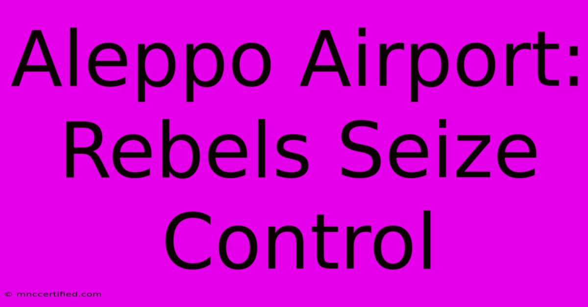 Aleppo Airport: Rebels Seize Control