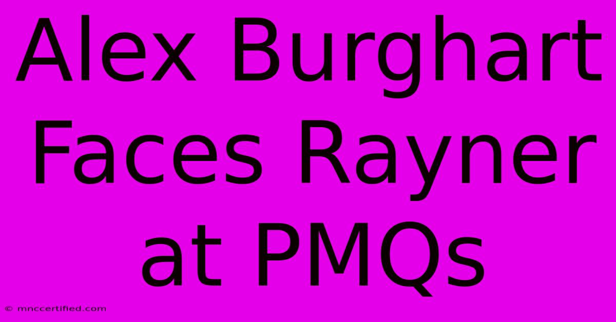 Alex Burghart Faces Rayner At PMQs