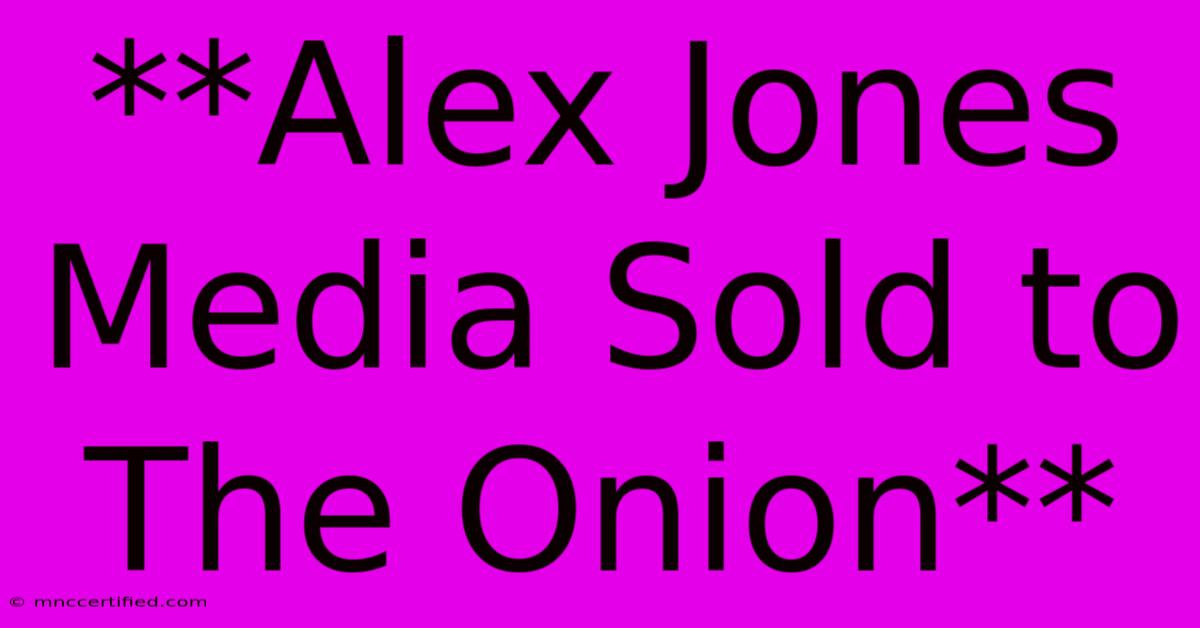 **Alex Jones Media Sold To The Onion**