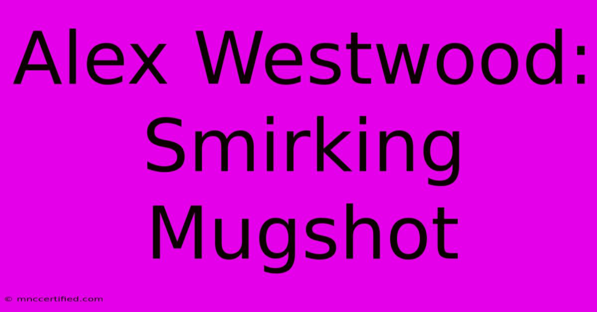 Alex Westwood: Smirking Mugshot