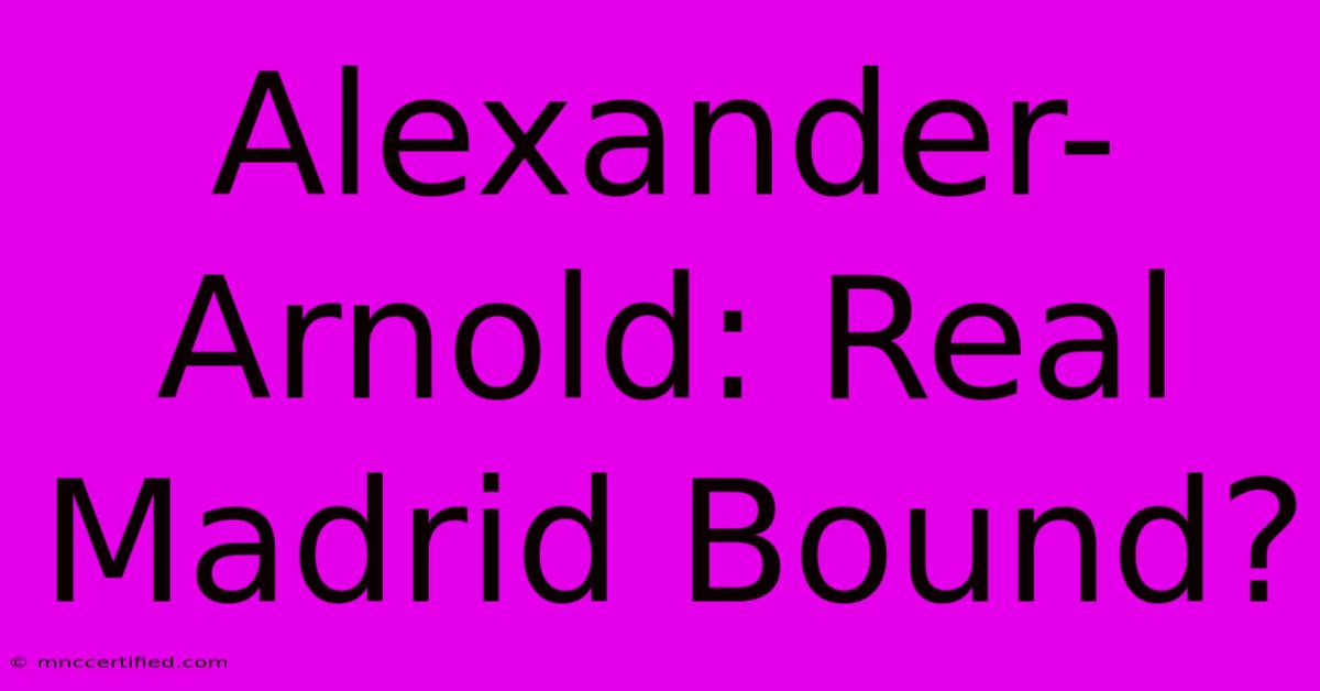 Alexander-Arnold: Real Madrid Bound?