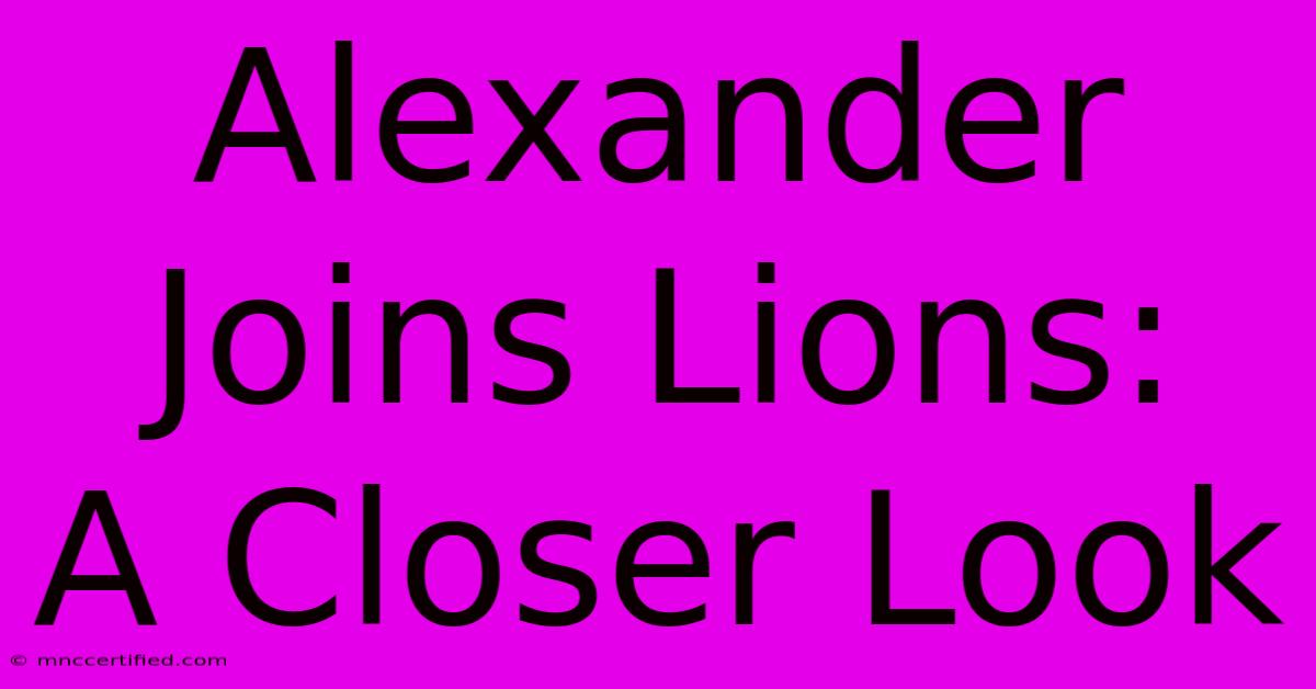 Alexander Joins Lions:  A Closer Look