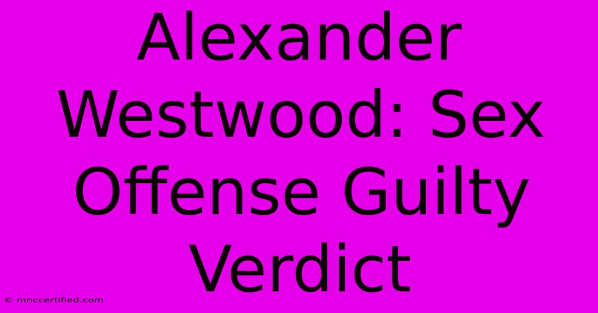 Alexander Westwood: Sex Offense Guilty Verdict