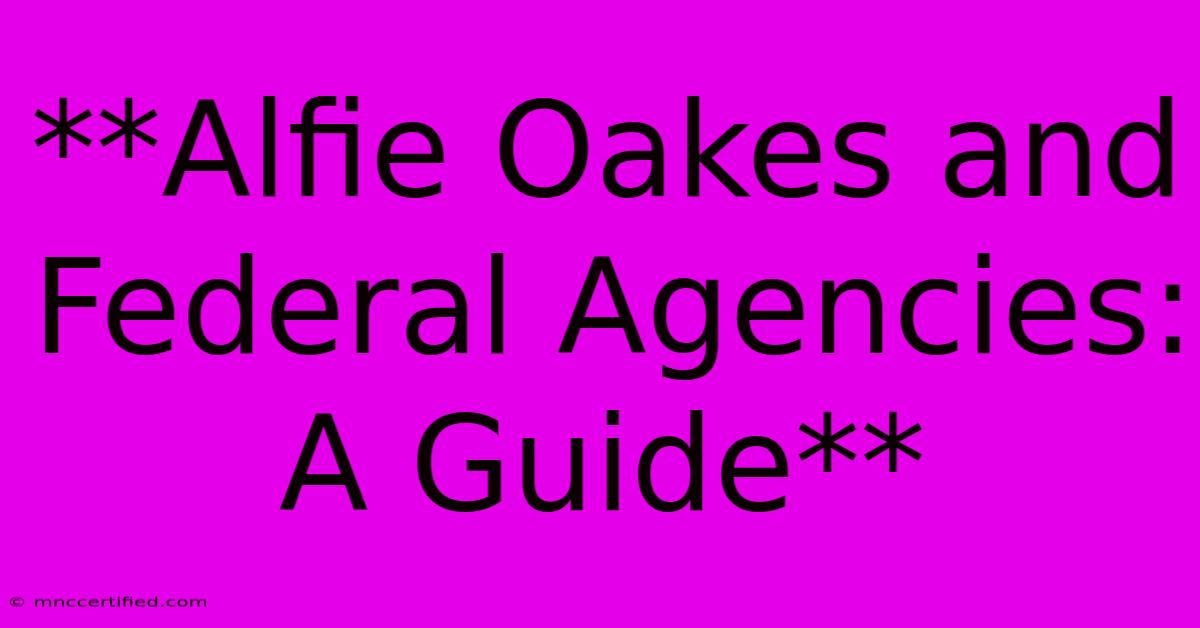 **Alfie Oakes And Federal Agencies: A Guide**