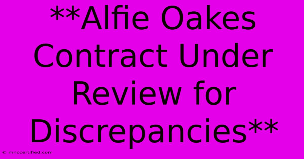 **Alfie Oakes Contract Under Review For Discrepancies**