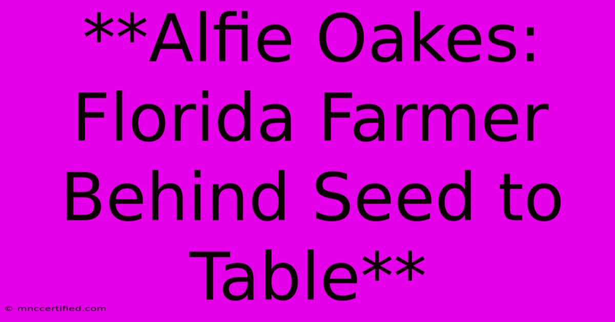 **Alfie Oakes: Florida Farmer Behind Seed To Table**