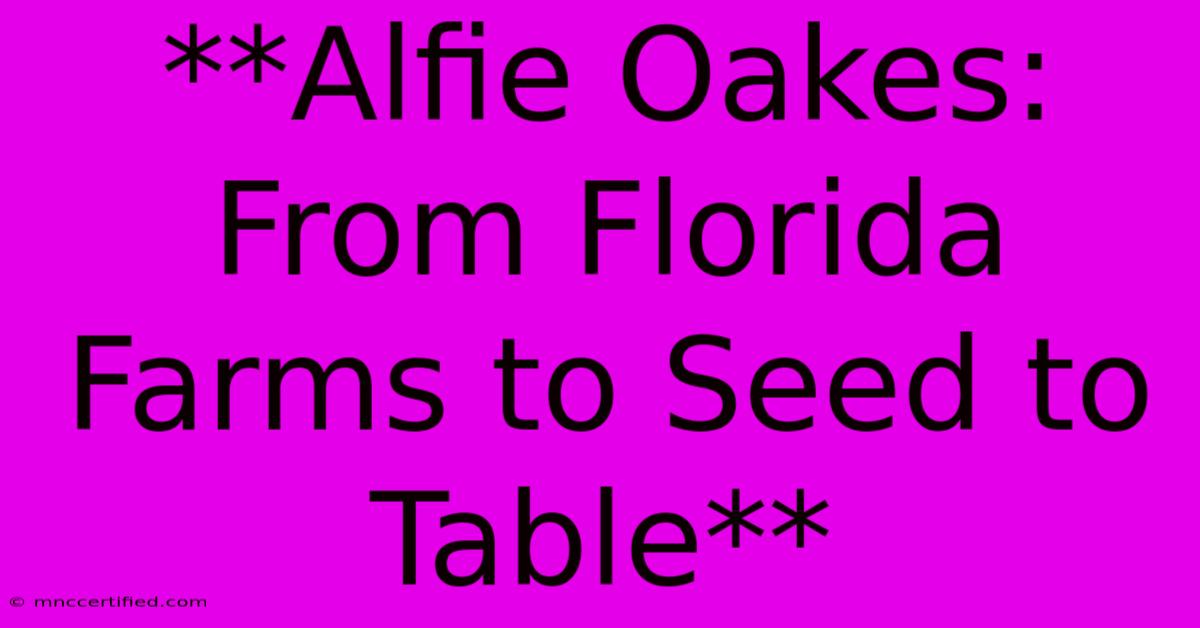 **Alfie Oakes: From Florida Farms To Seed To Table** 