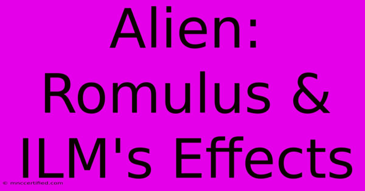 Alien: Romulus & ILM's Effects