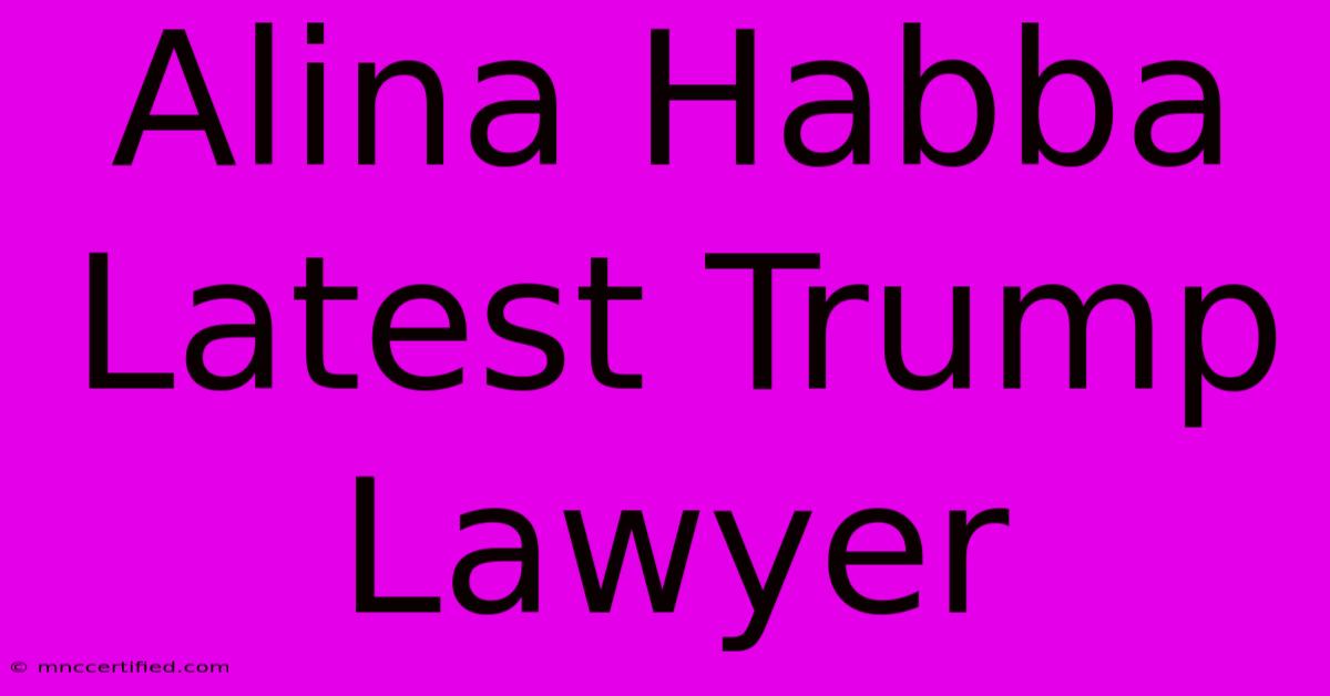 Alina Habba Latest Trump Lawyer