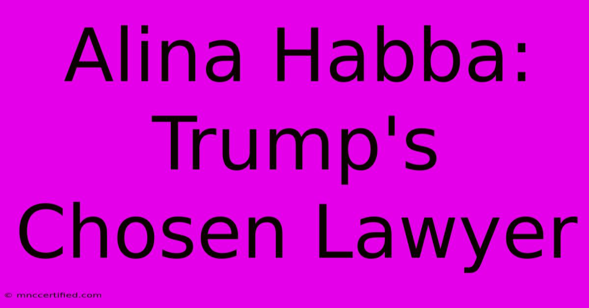 Alina Habba: Trump's Chosen Lawyer