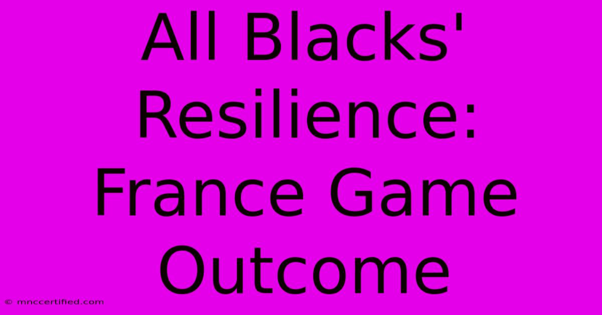 All Blacks' Resilience: France Game Outcome