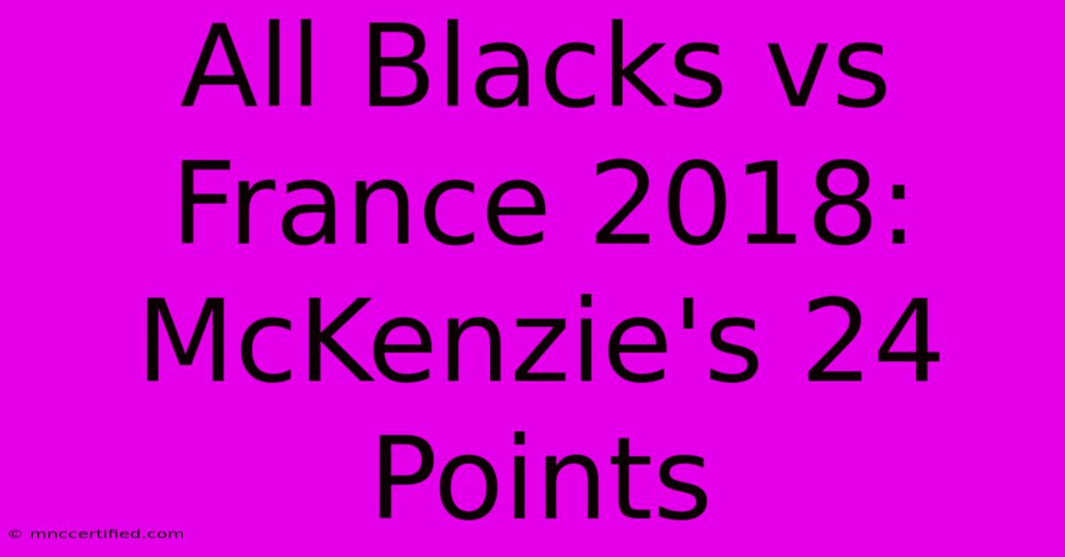 All Blacks Vs France 2018: McKenzie's 24 Points