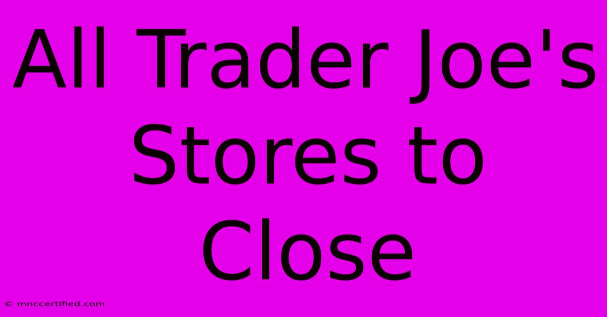 All Trader Joe's Stores To Close