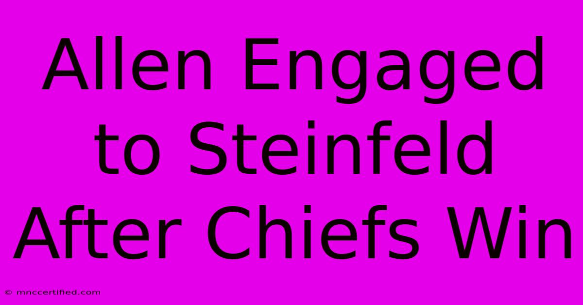 Allen Engaged To Steinfeld After Chiefs Win