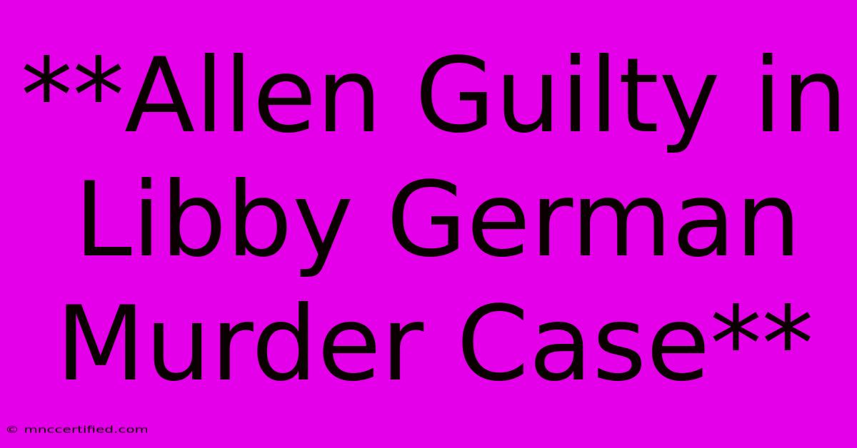 **Allen Guilty In Libby German Murder Case**