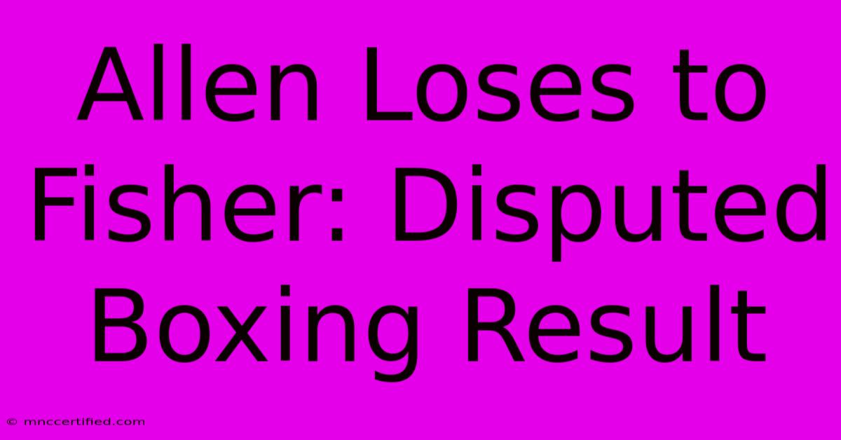 Allen Loses To Fisher: Disputed Boxing Result