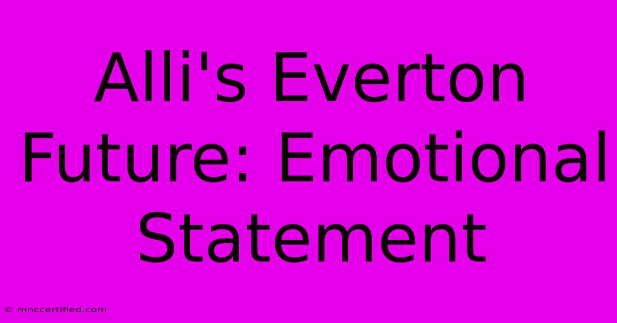 Alli's Everton Future: Emotional Statement