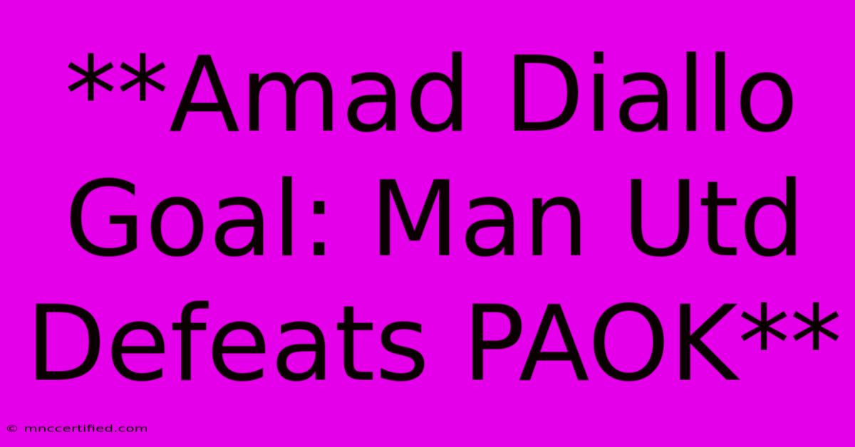 **Amad Diallo Goal: Man Utd Defeats PAOK** 