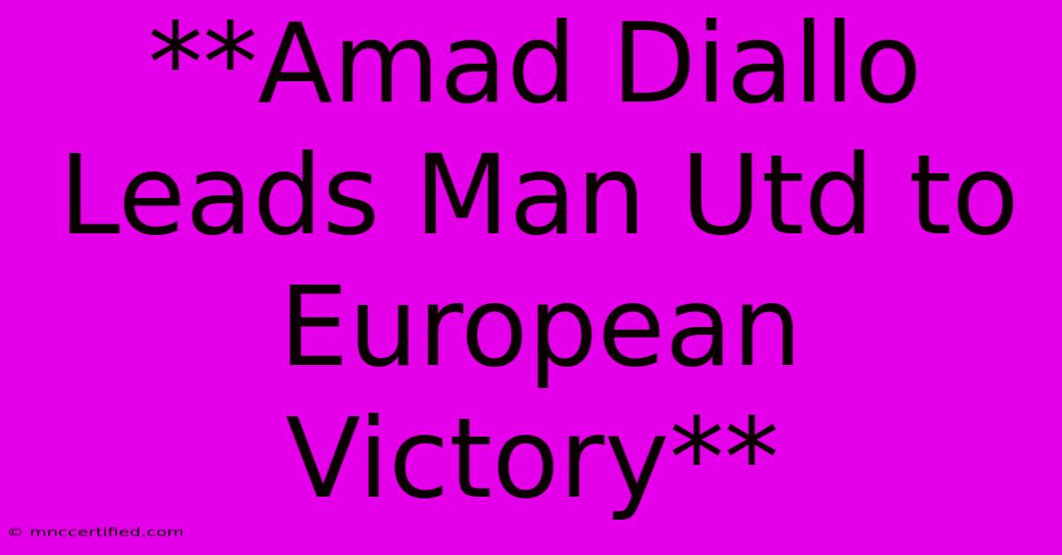 **Amad Diallo Leads Man Utd To European Victory**