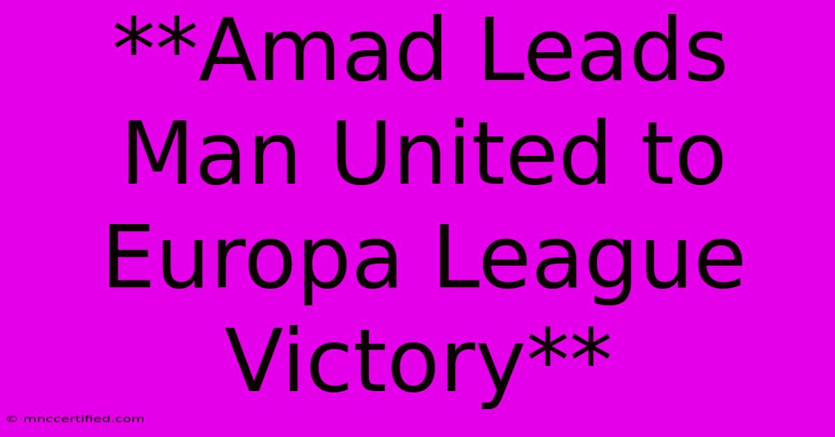 **Amad Leads Man United To Europa League Victory**